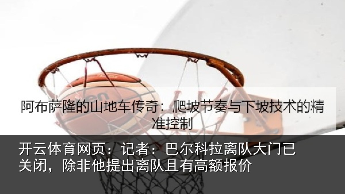 开云体育网页：记者：巴尔科拉离队大门已关闭，除非他提出离队且有高额报价