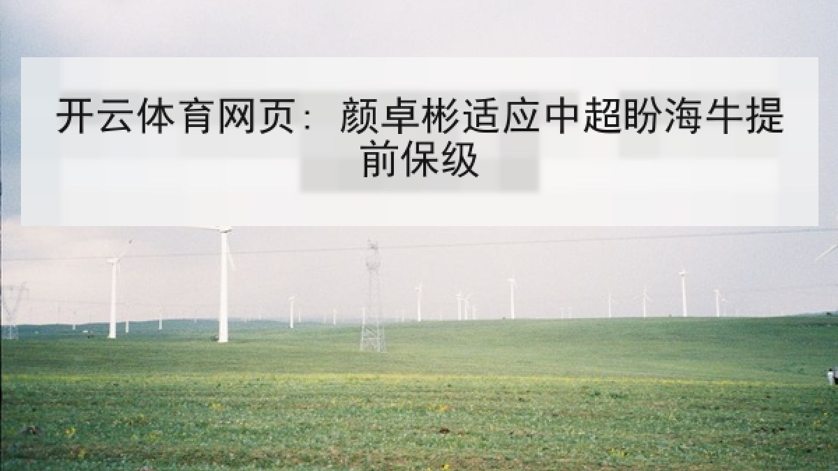 开云体育网页: 颜卓彬适应中超盼海牛提前保级 开云体育网页: 颜卓彬适应中超盼海牛提前保级