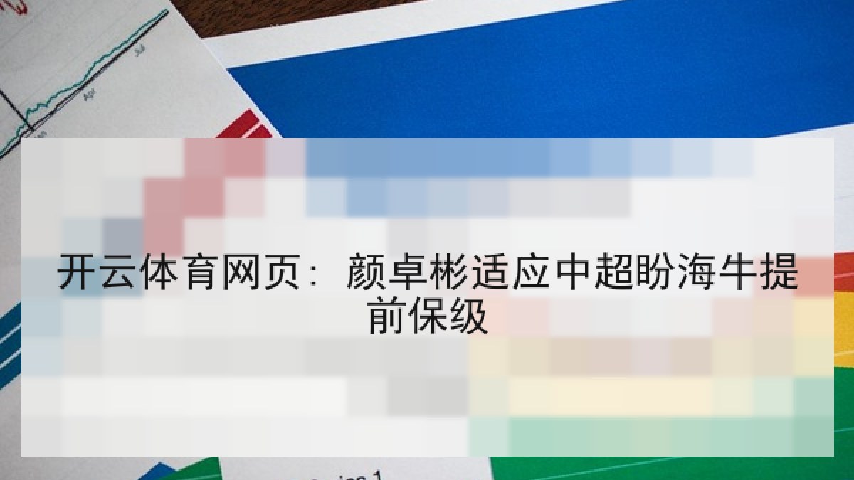 开云体育网页: 颜卓彬适应中超盼海牛提前保级