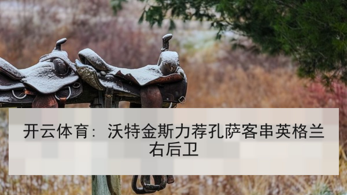 开云体育: 沃特金斯力荐孔萨客串英格兰右后卫