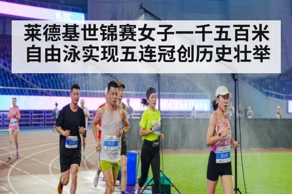 莱德基世锦赛女子一千五百米自由泳实现五连冠创历史壮举