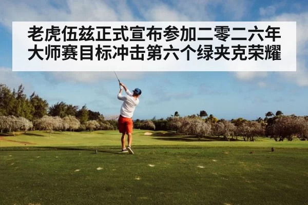 老虎伍兹正式宣布参加二零二六年大师赛目标冲击第六个绿夹克荣耀