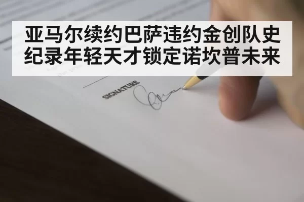 亚马尔续约巴萨违约金创队史纪录年轻天才锁定诺坎普未来